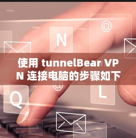 使用 tunnelBear VPN 连接电脑的步骤如下
