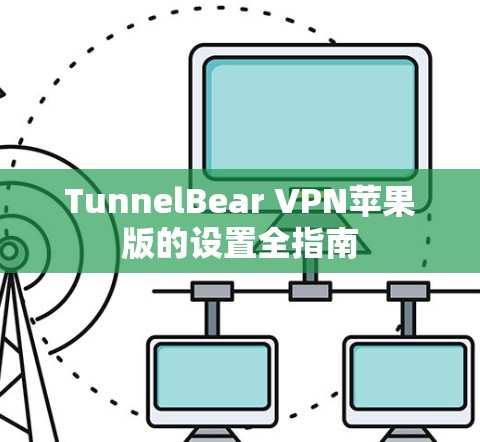 TunnelBear VPN苹果版的设置全指南 TunnelBear VPN苹果版的设置全指南