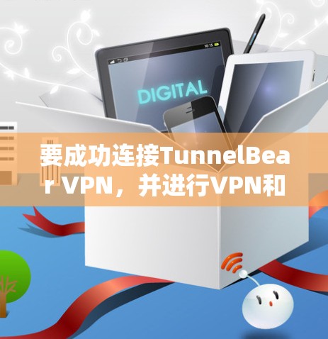 要成功连接TunnelBear VPN，并进行VPN和加密操作，可以按照以下步骤进行