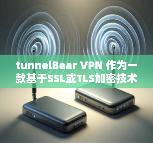 tunnelBear VPN 作为一款基于SSL或TLS加密技术的VPN服务,提供了全面的隐私保护和安全功能。以下是对 tunnelBear VPN 的详细分析 tunnelBear VPN 作为一款基于SSL或TLS加密技术的VPN服务,提供了全面的隐私保护和安全功能。以下是对 tunnelBear VPN 的详细分析