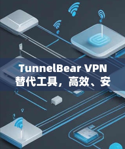 TunnelBear VPN替代工具，高效、安全、性价比高