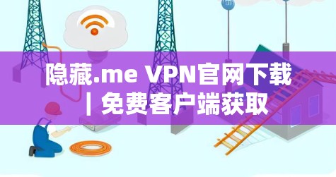 隐藏.me VPN官网下载｜免费客户端获取