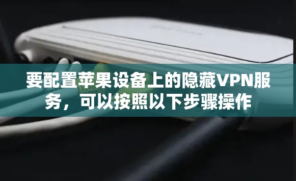 要配置苹果设备上的隐藏VPN服务，可以按照以下步骤操作