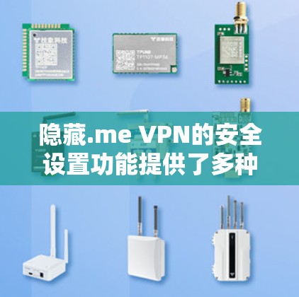 隐藏.me VPN的安全设置功能提供了多种方式来控制网络访问，以下是对这些功能的详细分析和建议