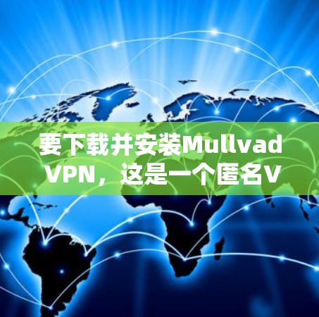 要下载并安装Mullvad VPN,这是一个匿名VPN服务。下面是详细的安装步骤和注意事项 要下载并安装Mullvad VPN,这是一个匿名VPN服务。下面是详细的安装步骤和注意事项