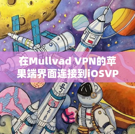 在Mullvad VPN的苹果端界面连接到iOSVPN服务的步骤如下