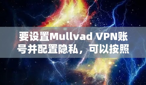 要设置Mullvad VPN账号并配置隐私，可以按照以下步骤进行