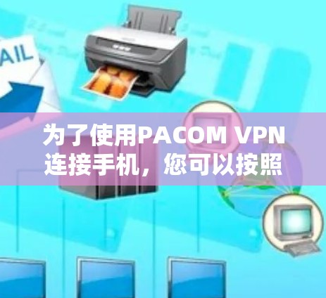 为了使用PACOM VPN连接手机，您可以按照以下步骤进行操作