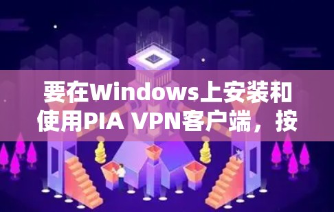 要在Windows上安装和使用PIA VPN客户端，按照以下步骤操作