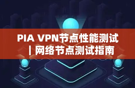PIA VPN节点性能测试｜网络节点测试指南