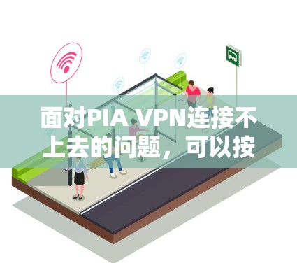 面对PIA VPN连接不上去的问题,可以按照以下步骤进行解决 面对PIA VPN连接不上去的问题,可以按照以下步骤进行解决