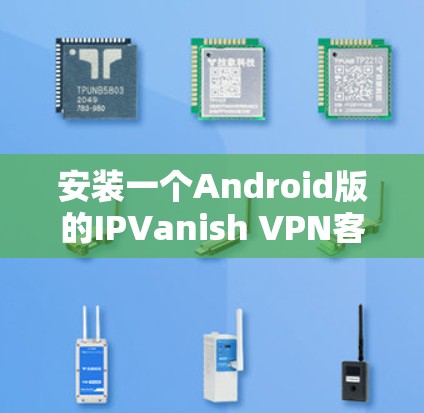 安装一个Android版的IPVanish VPN客户端的步骤如下 安装一个Android版的IPVanish VPN客户端的步骤如下