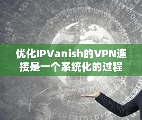 优化IPVanish的VPN连接是一个系统化的过程,涉及多个步骤和配置。以下是一个详细且系统化的指南,帮助您高效地进行连接优化 优化IPVanish的VPN连接是一个系统化的过程,涉及多个步骤和配置。以下是一个详细且系统化的指南,帮助您高效地进行连接优化