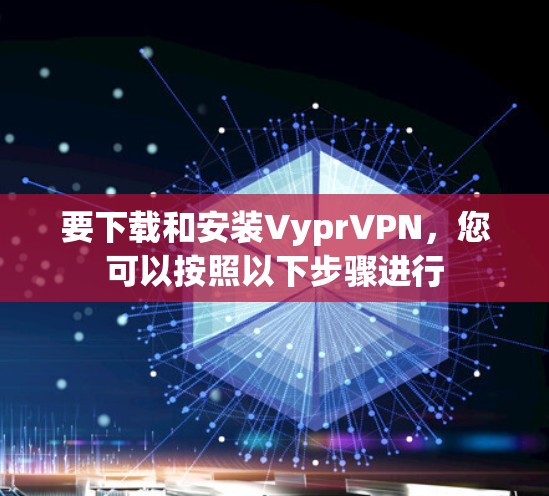 要下载和安装VyprVPN,您可以按照以下步骤进行 要下载和安装VyprVPN,您可以按照以下步骤进行