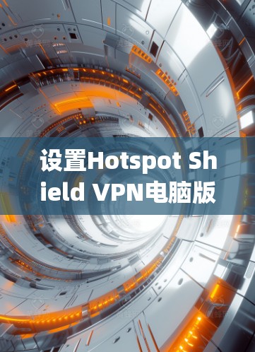 设置Hotspot Shield VPN电脑版是一个系统性的过程,需要遵循以下步骤来确保安全和高效。以下是一个详细的步骤指南,帮助您顺利完成设置 设置Hotspot Shield VPN电脑版是一个系统性的过程,需要遵循以下步骤来确保安全和高效。以下是一个详细的步骤指南,帮助您顺利完成设置