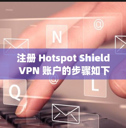 注册 Hotspot Shield VPN 账户的步骤如下