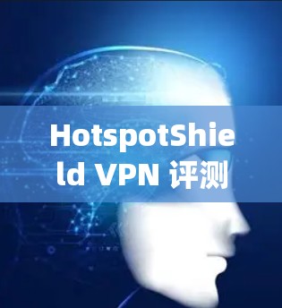 HotspotShield VPN 评测和功能介绍如下