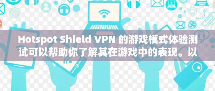 Hotspot Shield VPN 的游戏模式体验测试可以帮助你了解其在游戏中的表现。以下是一些考虑因素和可能的测试结果