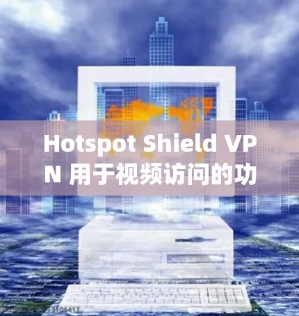 Hotspot Shield VPN 用于视频访问的功能评估，可以从以下几个方面进行评估