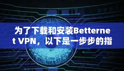 为了下载和安装Betternet VPN，以下是一步步的指南