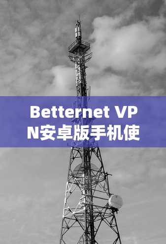 Betternet VPN安卓版手机使用指南 Betternet VPN安卓版手机使用指南