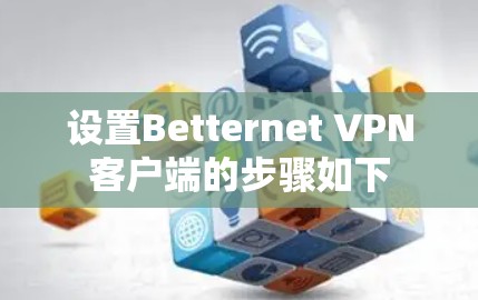 设置Betternet VPN客户端的步骤如下