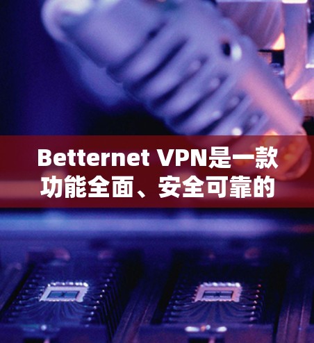 Betternet VPN是一款功能全面、安全可靠的VPN软件,深受用户喜爱。以下是对其功能体验的详细分享 Betternet VPN是一款功能全面、安全可靠的VPN软件,深受用户喜爱。以下是对其功能体验的详细分享