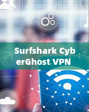 Surfshark CyberGhost VPN 宣布发布,功能全面,界面友好,安全可靠 Surfshark CyberGhost VPN 宣布发布,功能全面,界面友好,安全可靠