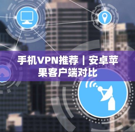 手机VPN推荐｜安卓苹果客户端对比
