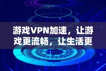 游戏VPN加速,让游戏更流畅,让生活更高效 游戏VPN加速,让游戏更流畅,让生活更高效