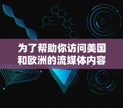 为了帮助你访问美国和欧洲的流媒体内容，以下是一些推荐的流媒体VPN平台，分为国内和国外两部分