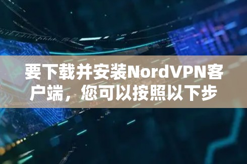 要下载并安装NordVPN客户端，您可以按照以下步骤操作