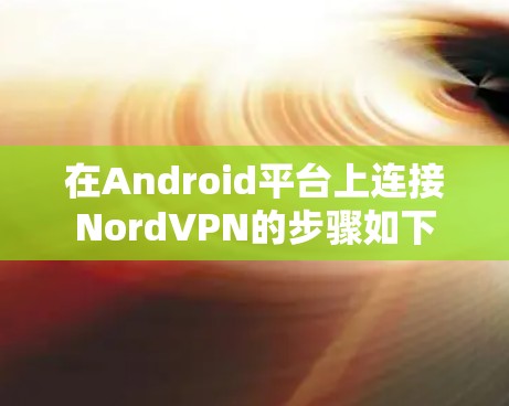 在Android平台上连接NordVPN的步骤如下