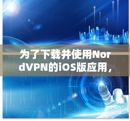 为了下载并使用NordVPN的iOS版应用，您可以按照以下步骤操作