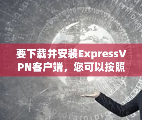 要下载并安装ExpressVPN客户端,您可以按照以下步骤进行 要下载并安装ExpressVPN客户端,您可以按照以下步骤进行