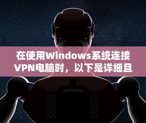 在使用Windows系统连接VPN电脑时,以下是详细且系统化的步骤指南 在使用Windows系统连接VPN电脑时,以下是详细且系统化的步骤指南