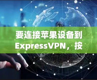 要连接苹果设备到ExpressVPN,按照以下步骤操作 要连接苹果设备到ExpressVPN,按照以下步骤操作