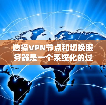 选择VPN节点和切换服务器是一个系统化的过程,以下是一些关键步骤和建议,帮助您顺利完成这一任务 选择VPN节点和切换服务器是一个系统化的过程,以下是一些关键步骤和建议,帮助您顺利完成这一任务