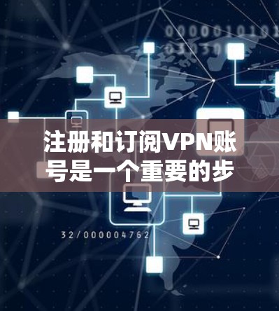 注册和订阅VPN账号是一个重要的步骤，确保网络安全。以下是一个详细的步骤指南，帮助您顺利完成VPN账号的注册和订阅过程