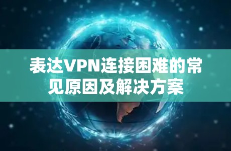 表达VPN连接困难的常见原因及解决方案