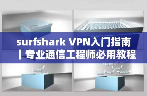 surfshark VPN入门指南｜专业通信工程师必用教程