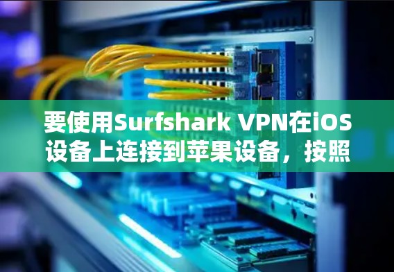 要使用Surfshark VPN在iOS设备上连接到苹果设备，按照以下步骤操作