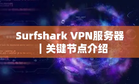 Surfshark VPN服务器｜关键节点介绍