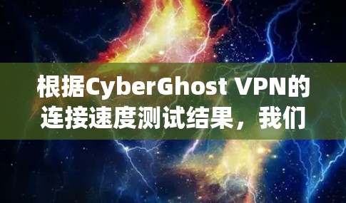 根据CyberGhost VPN的连接速度测试结果,我们可以得出以下分析和建议 根据CyberGhost VPN的连接速度测试结果,我们可以得出以下分析和建议