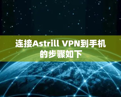 连接Astrill VPN到手机的步骤如下