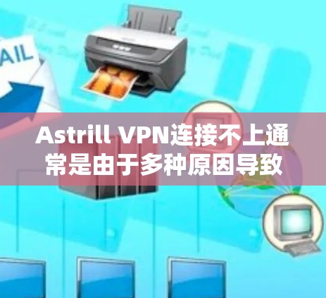 Astrill VPN连接不上通常是由于多种原因导致的。以下是一些可能的原因和解决步骤