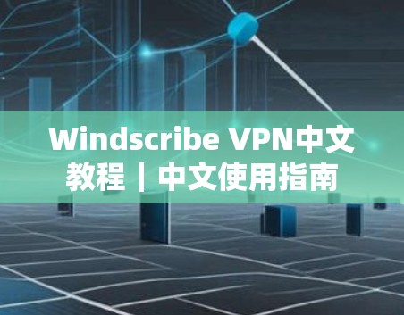Windscribe VPN中文教程|中文使用指南 Windscribe VPN中文教程|中文使用指南