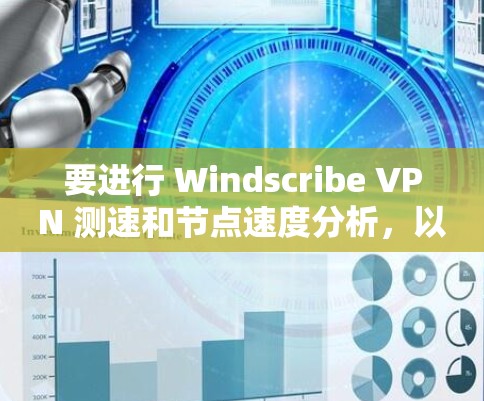 要进行 Windscribe VPN 测速和节点速度分析，以下是一个清晰的步骤指南，帮助你更好地理解和优化网络性能