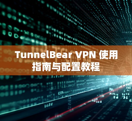 TunnelBear VPN 使用指南与配置教程