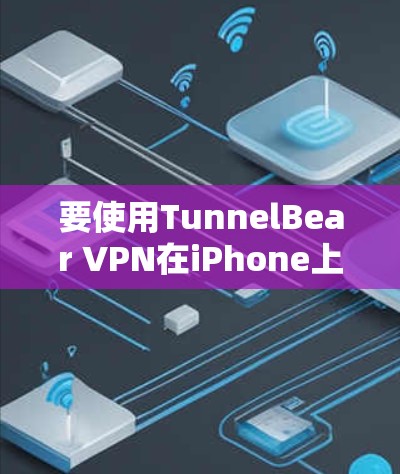 要使用TunnelBear VPN在iPhone上，您可以按照以下步骤进行设置
